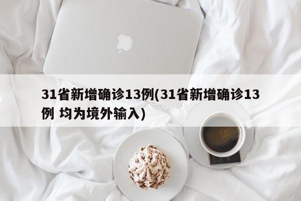 31省新增确诊13例(31省新增确诊13例 均为境外输入)