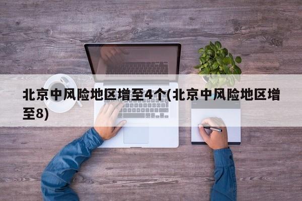 北京中风险地区增至4个(北京中风险地区增至8)