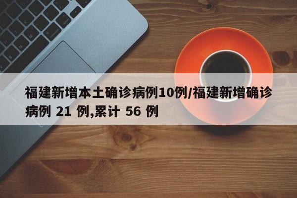 福建新增本土确诊病例10例/福建新增确诊病例 21 例,累计 56 例