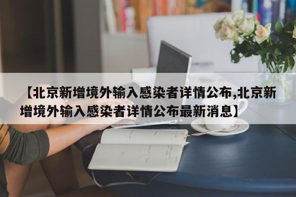 【北京新增境外输入感染者详情公布,北京新增境外输入感染者详情公布最新消息】