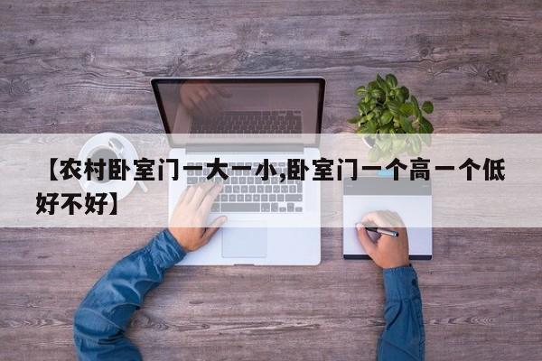 【农村卧室门一大一小,卧室门一个高一个低好不好】