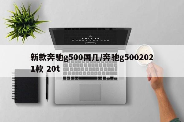 新款奔驰g500国几/奔驰g5002021款 20t