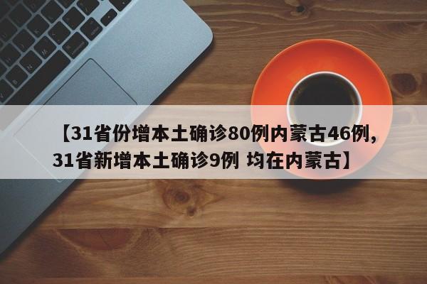 【31省份增本土确诊80例内蒙古46例,31省新增本土确诊9例 均在内蒙古】