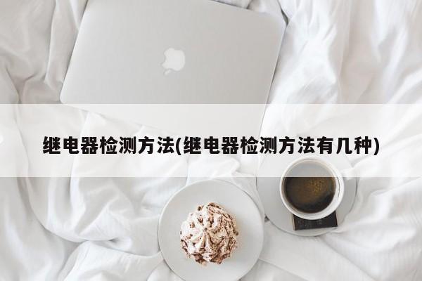 继电器检测方法(继电器检测方法有几种)