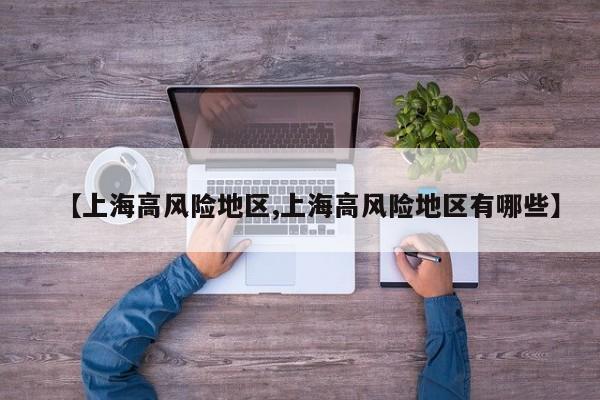 【上海高风险地区,上海高风险地区有哪些】