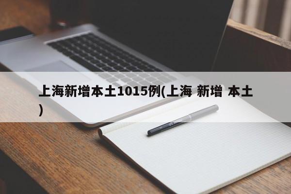 上海新增本土1015例(上海 新增 本土)
