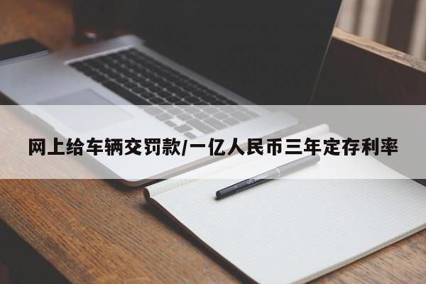 网上给车辆交罚款/一亿人民币三年定存利率