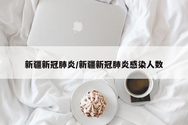新疆新冠肺炎/新疆新冠肺炎感染人数