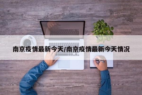 南京疫情最新今天/南京疫情最新今天情况