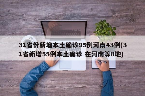 31省份新增本土确诊95例河南43例(31省新增55例本土确诊 在河南等8地)