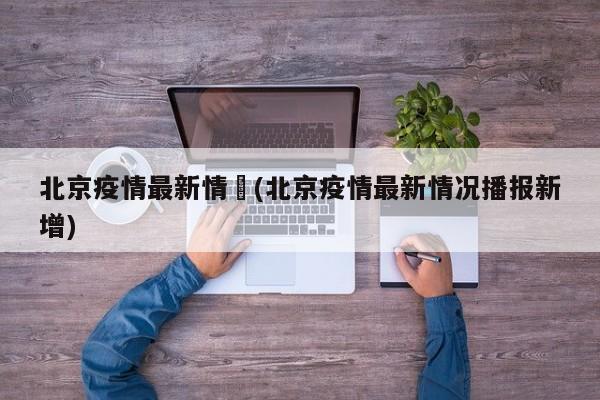 北京疫情最新情況(北京疫情最新情况播报新增)