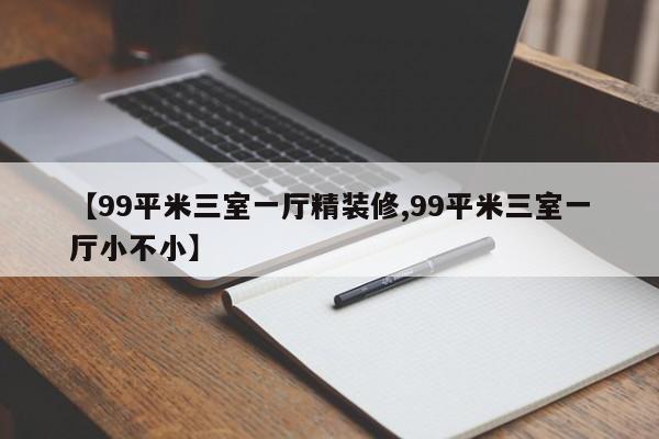 【99平米三室一厅精装修,99平米三室一厅小不小】