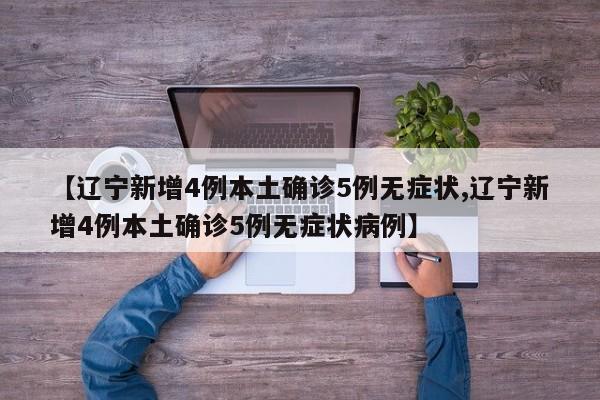 【辽宁新增4例本土确诊5例无症状,辽宁新增4例本土确诊5例无症状病例】