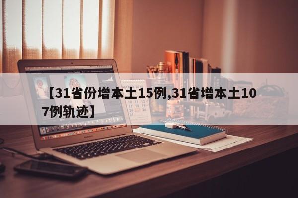 【31省份增本土15例,31省增本土107例轨迹】