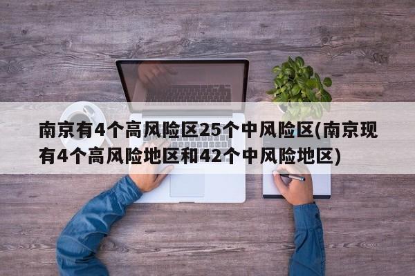 南京有4个高风险区25个中风险区(南京现有4个高风险地区和42个中风险地区)