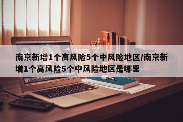 南京新增1个高风险5个中风险地区/南京新增1个高风险5个中风险地区是哪里