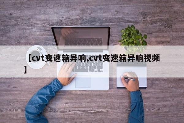【cvt变速箱异响,cvt变速箱异响视频】