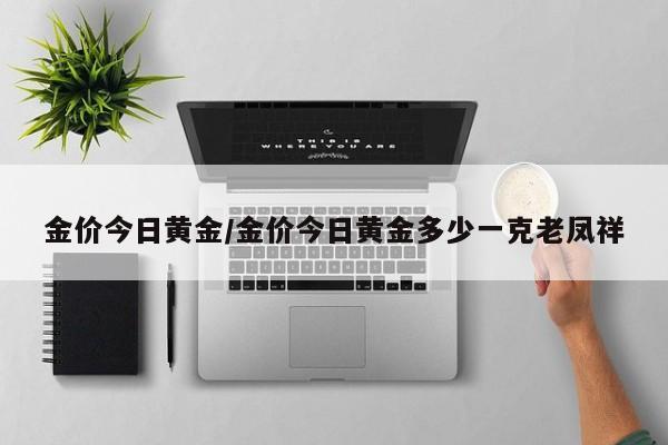 金价今日黄金/金价今日黄金多少一克老凤祥
