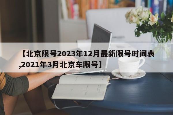 【北京限号2023年12月最新限号时间表,2021年3月北京车限号】