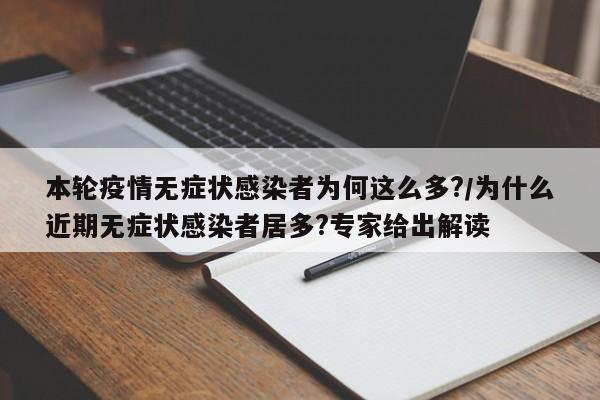 本轮疫情无症状感染者为何这么多?/为什么近期无症状感染者居多?专家给出解读