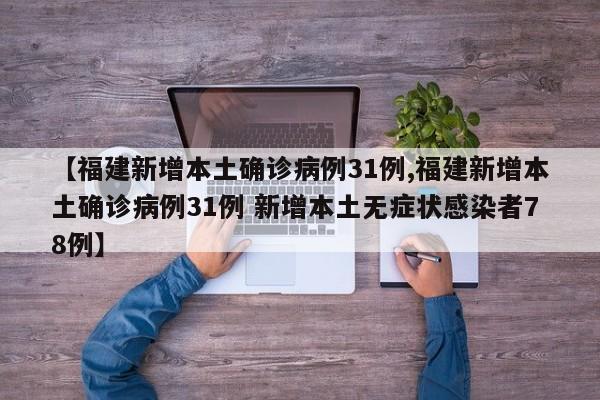 【福建新增本土确诊病例31例,福建新增本土确诊病例31例 新增本土无症状感染者78例】