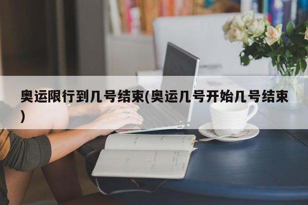 奥运限行到几号结束(奥运几号开始几号结束)