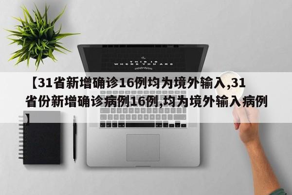 【31省新增确诊16例均为境外输入,31省份新增确诊病例16例,均为境外输入病例】