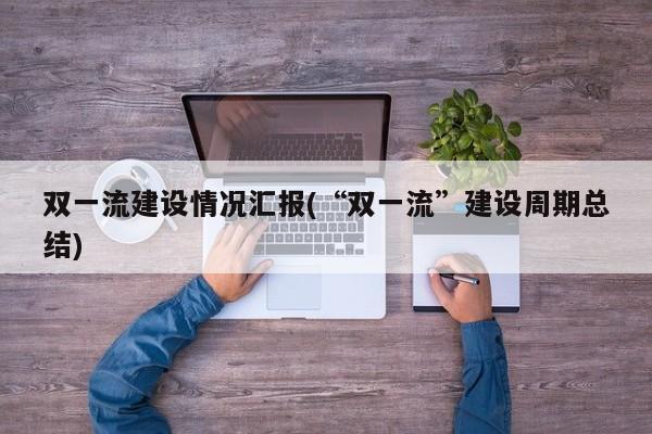 双一流建设情况汇报(“双一流”建设周期总结)