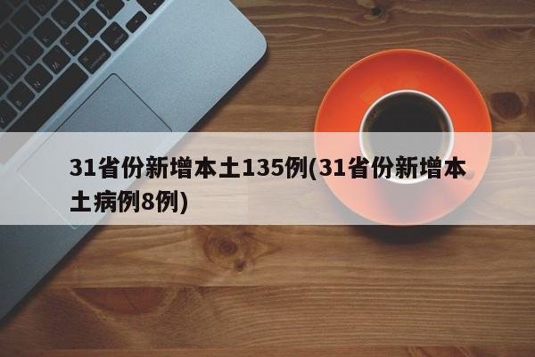 31省份新增本土135例(31省份新增本土病例8例)