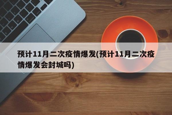 预计11月二次疫情爆发(预计11月二次疫情爆发会封城吗)