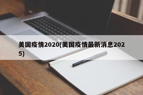 美国疫情2020(美国疫情最新消息2025)