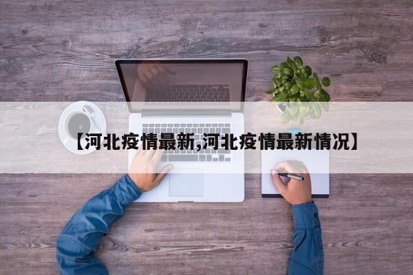 【河北疫情最新,河北疫情最新情况】