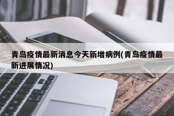 青岛疫情最新消息今天新增病例(青岛疫情最新进展情况)