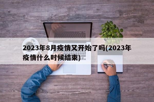 2023年8月疫情又开始了吗(2023年疫情什么时候结束)