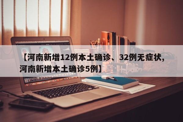 【河南新增12例本土确诊、32例无症状,河南新增本土确诊5例】