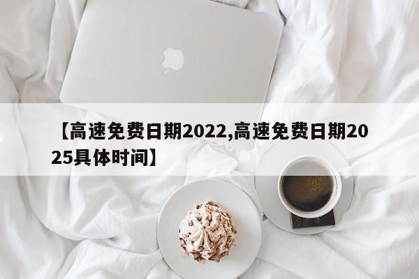 【高速免费日期2022,高速免费日期2025具体时间】