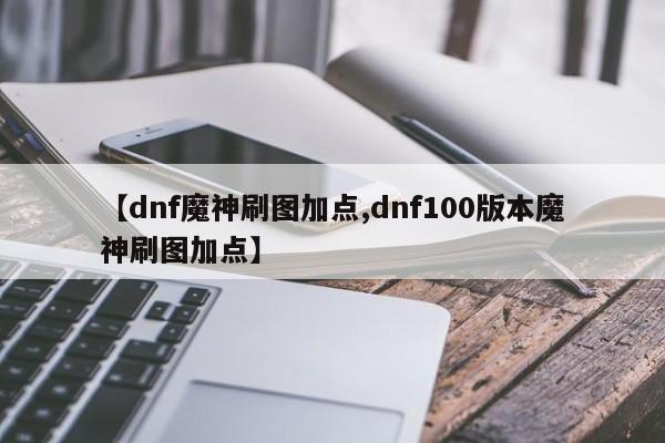 【dnf魔神刷图加点,dnf100版本魔神刷图加点】