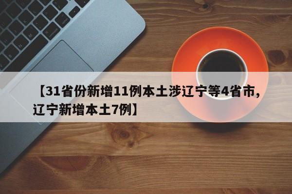 【31省份新增11例本土涉辽宁等4省市,辽宁新增本土7例】
