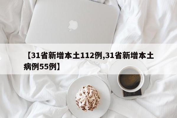 【31省新增本土112例,31省新增本土病例55例】