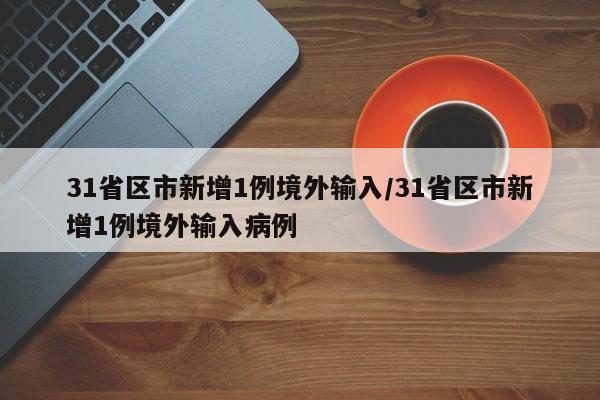 31省区市新增1例境外输入/31省区市新增1例境外输入病例