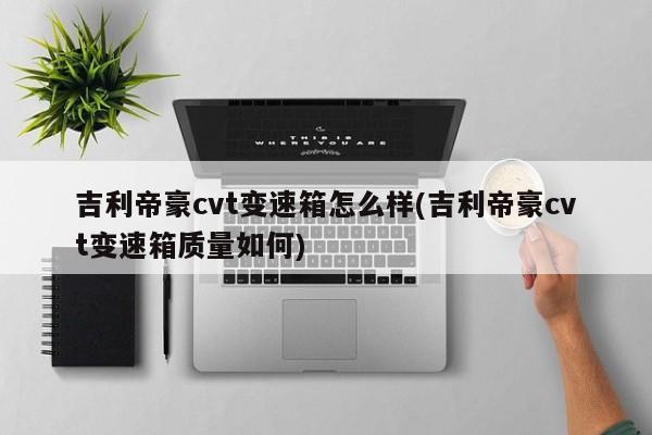 吉利帝豪cvt变速箱怎么样(吉利帝豪cvt变速箱质量如何)