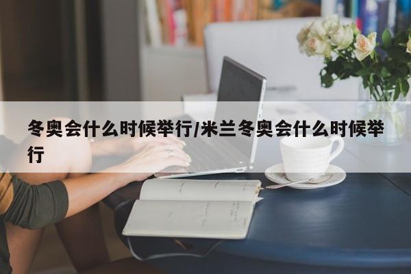 冬奥会什么时候举行/米兰冬奥会什么时候举行