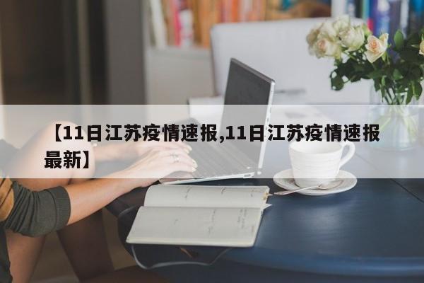 【11日江苏疫情速报,11日江苏疫情速报最新】
