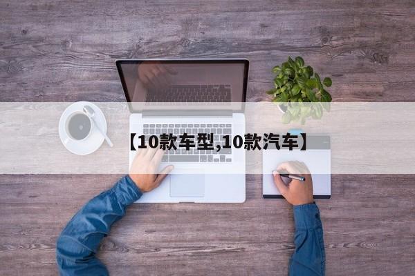 【10款车型,10款汽车】
