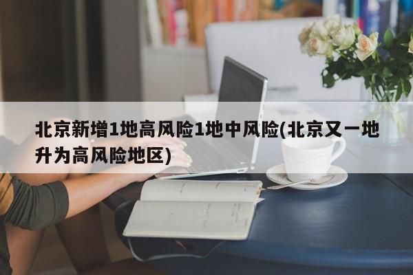 北京新增1地高风险1地中风险(北京又一地升为高风险地区)