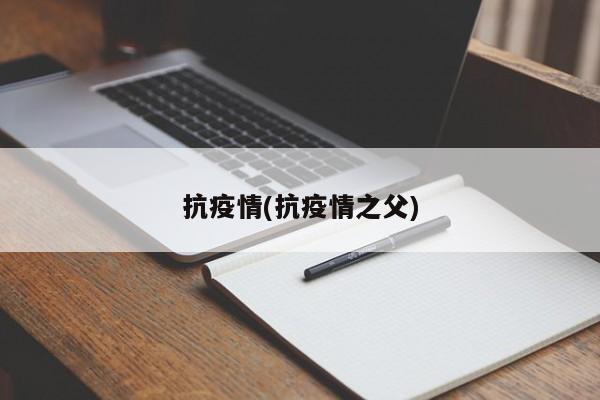抗疫情(抗疫情之父)