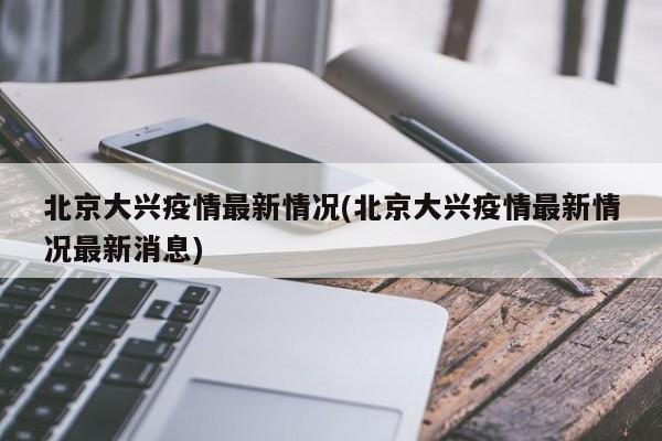 北京大兴疫情最新情况(北京大兴疫情最新情况最新消息)