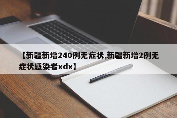 【新疆新增240例无症状,新疆新增2例无症状感染者xdx】