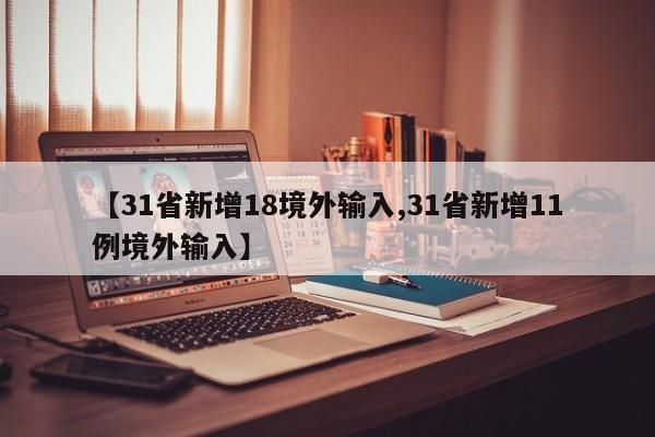 【31省新增18境外输入,31省新增11例境外输入】