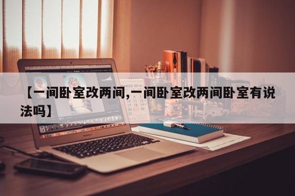 【一间卧室改两间,一间卧室改两间卧室有说法吗】